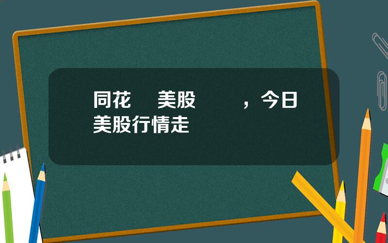 同花順 美股 實時，今日美股行情走勢實時